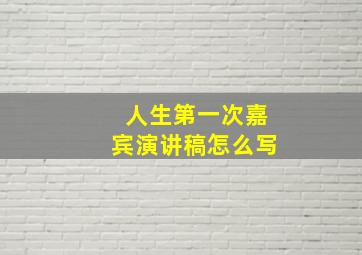 人生第一次嘉宾演讲稿怎么写