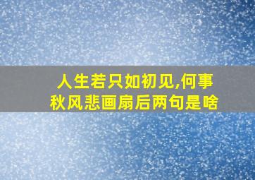 人生若只如初见,何事秋风悲画扇后两句是啥