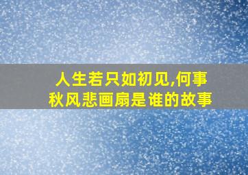 人生若只如初见,何事秋风悲画扇是谁的故事