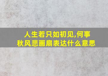 人生若只如初见,何事秋风悲画扇表达什么意思