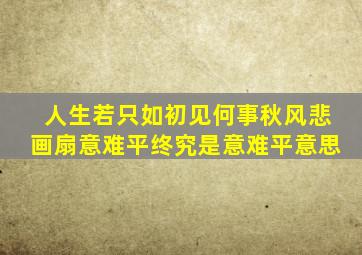 人生若只如初见何事秋风悲画扇意难平终究是意难平意思