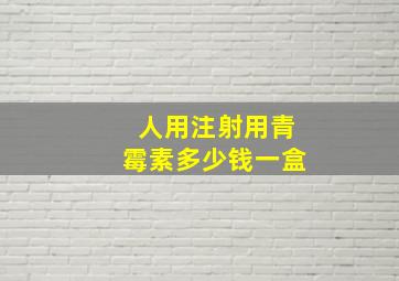 人用注射用青霉素多少钱一盒