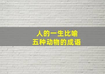 人的一生比喻五种动物的成语