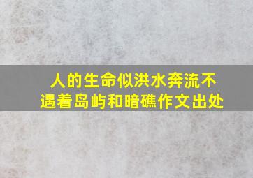 人的生命似洪水奔流不遇着岛屿和暗礁作文出处