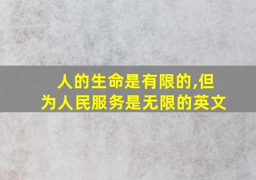 人的生命是有限的,但为人民服务是无限的英文