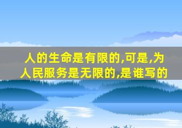 人的生命是有限的,可是,为人民服务是无限的,是谁写的