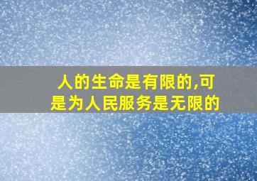 人的生命是有限的,可是为人民服务是无限的