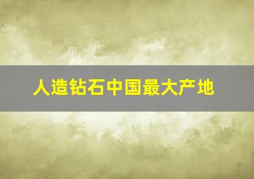 人造钻石中国最大产地