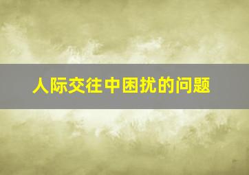 人际交往中困扰的问题