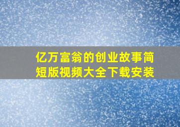 亿万富翁的创业故事简短版视频大全下载安装