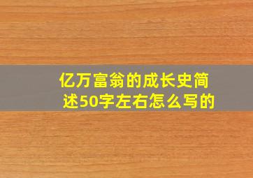 亿万富翁的成长史简述50字左右怎么写的