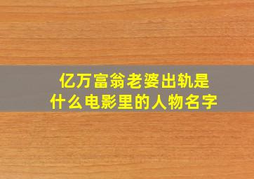 亿万富翁老婆出轨是什么电影里的人物名字