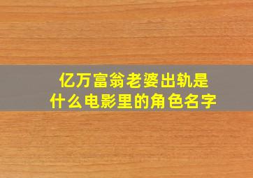 亿万富翁老婆出轨是什么电影里的角色名字