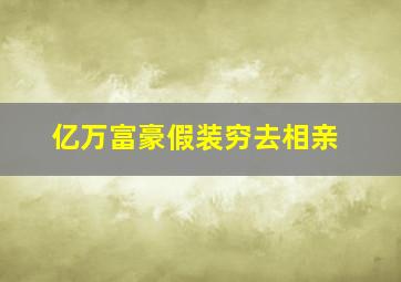 亿万富豪假装穷去相亲