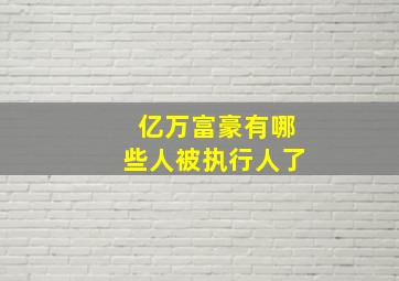 亿万富豪有哪些人被执行人了