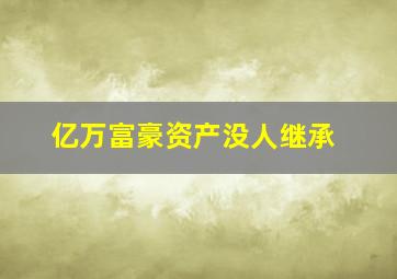 亿万富豪资产没人继承