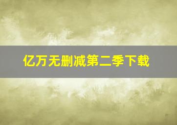 亿万无删减第二季下载