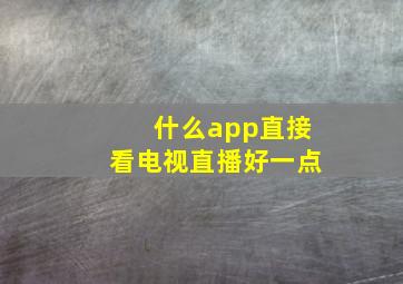 什么app直接看电视直播好一点