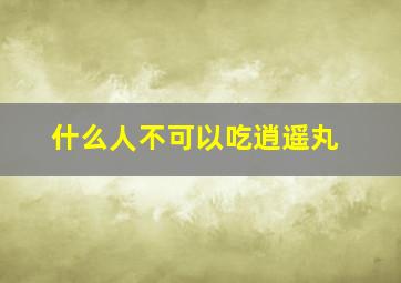 什么人不可以吃逍遥丸