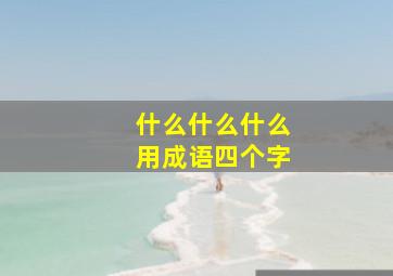 什么什么什么用成语四个字