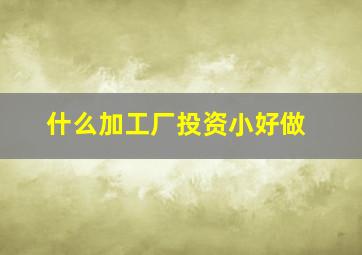 什么加工厂投资小好做