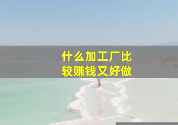 什么加工厂比较赚钱又好做