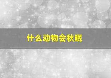 什么动物会秋眠