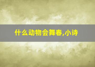 什么动物会舞春,小诗