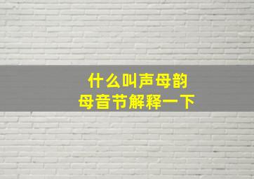 什么叫声母韵母音节解释一下