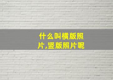 什么叫横版照片,竖版照片呢