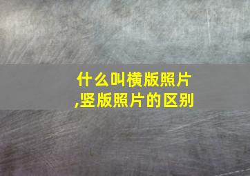 什么叫横版照片,竖版照片的区别