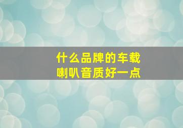 什么品牌的车载喇叭音质好一点