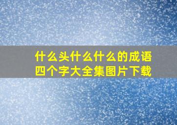 什么头什么什么的成语四个字大全集图片下载