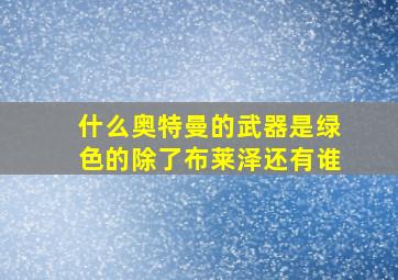 什么奥特曼的武器是绿色的除了布莱泽还有谁