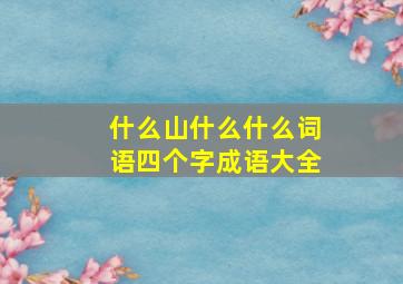 什么山什么什么词语四个字成语大全