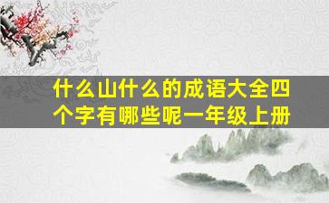 什么山什么的成语大全四个字有哪些呢一年级上册