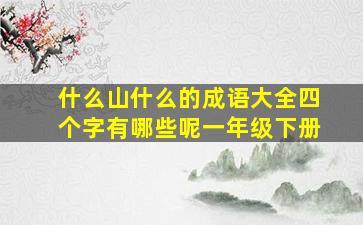 什么山什么的成语大全四个字有哪些呢一年级下册