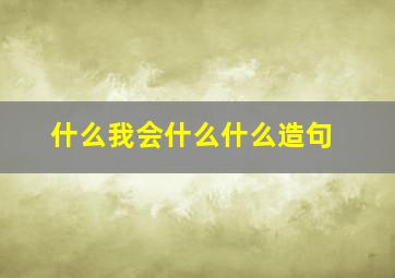 什么我会什么什么造句