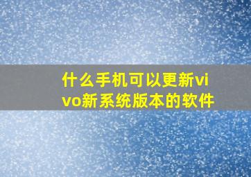 什么手机可以更新vivo新系统版本的软件