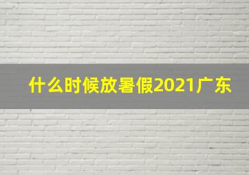 什么时候放暑假2021广东