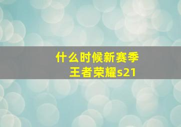 什么时候新赛季王者荣耀s21