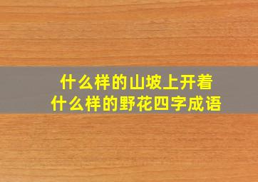 什么样的山坡上开着什么样的野花四字成语