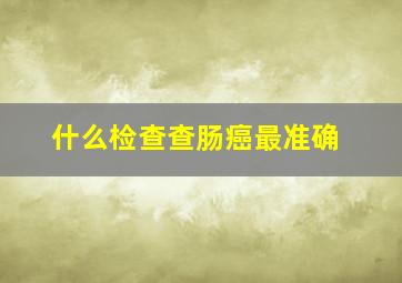 什么检查查肠癌最准确