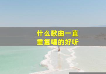 什么歌曲一直重复唱的好听