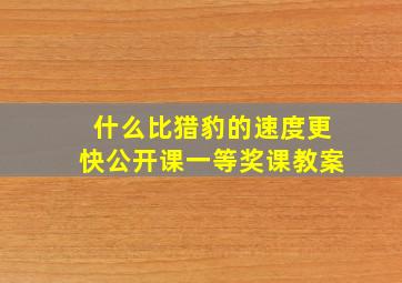 什么比猎豹的速度更快公开课一等奖课教案