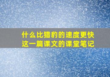 什么比猎豹的速度更快这一篇课文的课堂笔记