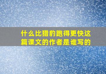 什么比猎豹跑得更快这篇课文的作者是谁写的