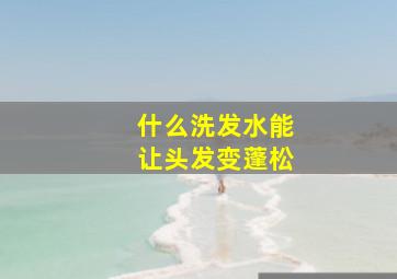 什么洗发水能让头发变蓬松