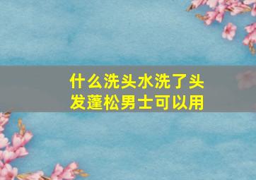 什么洗头水洗了头发蓬松男士可以用