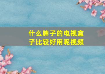 什么牌子的电视盒子比较好用呢视频